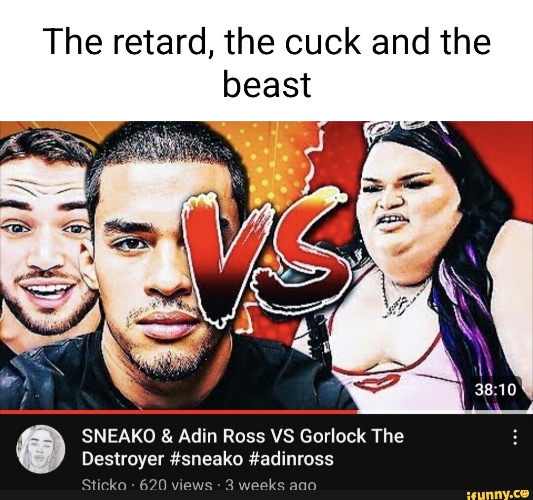 The retard, the cuck and the beast SNEAKO & Adin Ross VS Gorlock The  Destroyer #sneako #adinross iews: icko 620 - iFunny