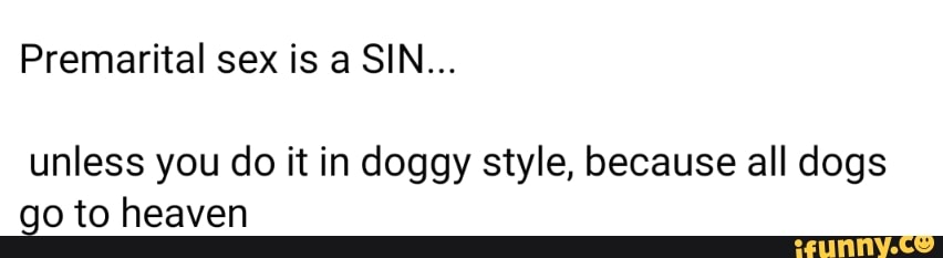 Premarital sex is a SIN...
unless you do it in doggy style, because all dogs go to heaven