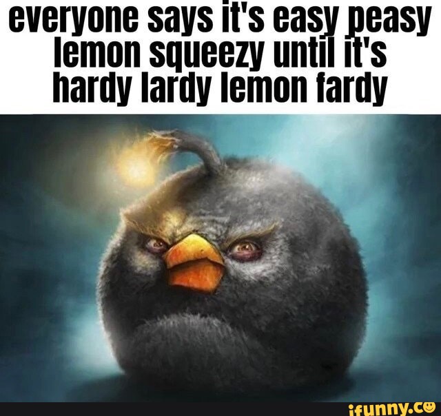 Everyone Says It S Lemon Squeezy Until It S Hardy Lardy Lemon Fardy IFunny