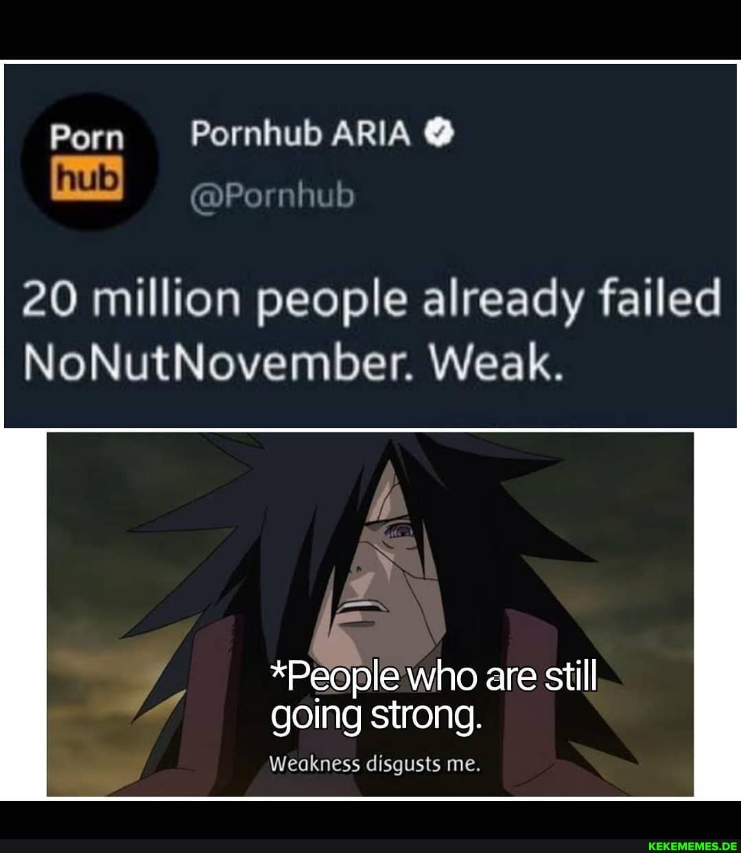Porn Pornhub ARIA @
20 million people already failed
NoNutNovember. Weak.
*People who are still going strong.
Weakness disgusts me.