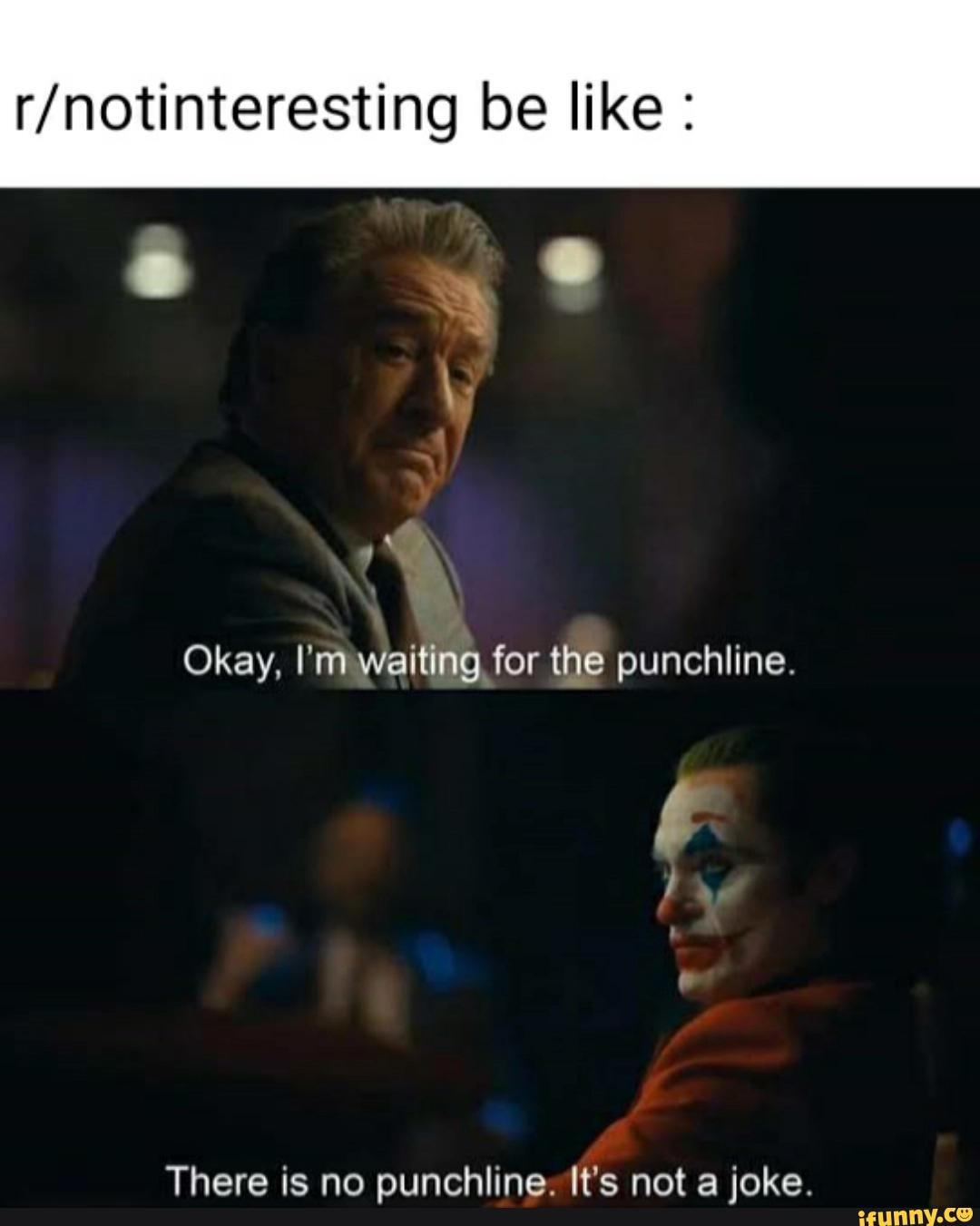 It s like when. Im waiting for Punchline. There is no Punchline. Okay im waiting for the Punchline. Joker я жду окончания шутки.