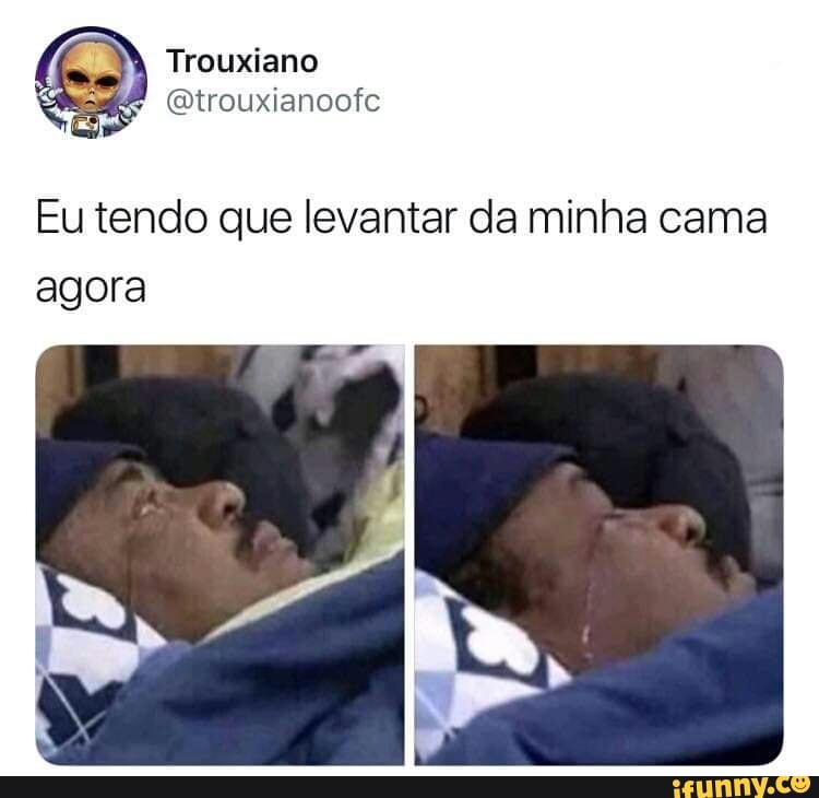 Eu tendo que levantar da minha cama
agora