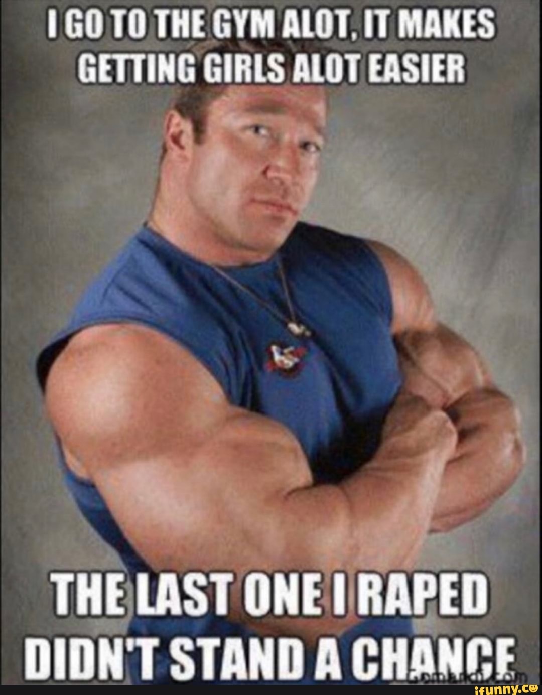 1G0 TO THE GYM ALOT, IT MAKES
GETTING GIRLS Am, EASIER
THELAST ON
ONE I
RAPED
DIDN'T STAND A
CHANCE