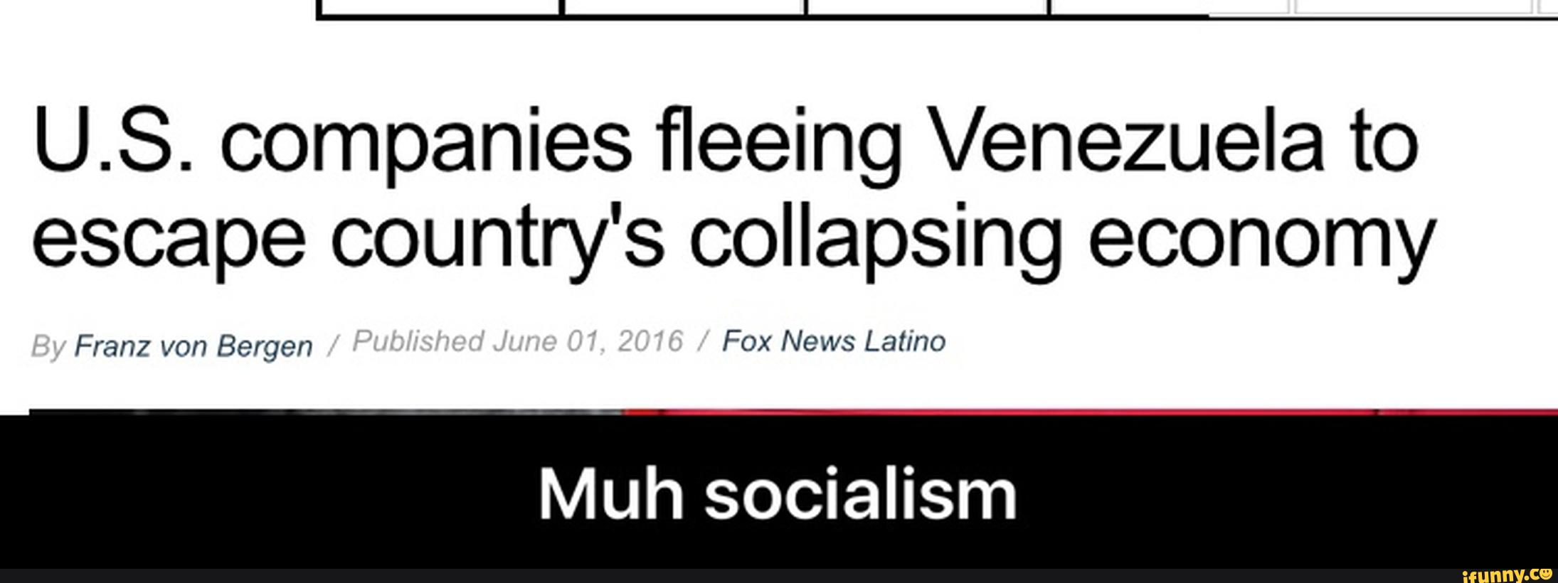 U.S. companies fleeing Venezuela to
escape country's collapsing economy
Franz von Bergen Fox News Latino
Muh socialism - Muh socialism