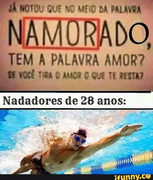 TOU
QUE NO MEIO DA
PALAVRA
EM A PALAVRA AMOR?
TIRA O AMOR O QuE TE
Nadadores de 28 anos: