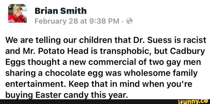 Brian Smith February 28 At Pm We Are Telling Our Children That Dr Suess Is Racist And Mr Potato Head Is Transphobic But Cadbury Eggs Thought A New Commercial Of Two