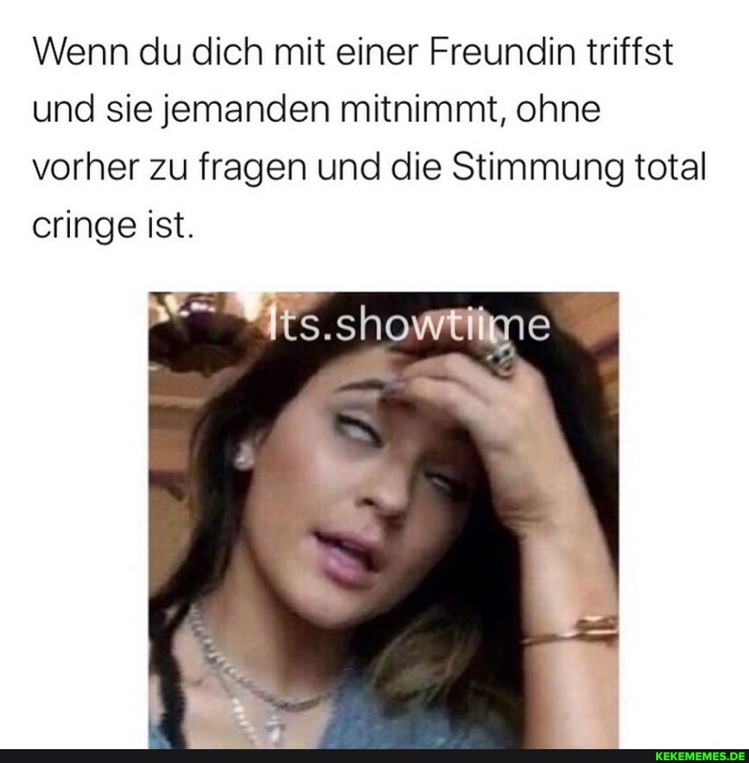 Wenn du dich mit einer Freundin triffst und sie jemanden mitnimmt, ohne vorher zu fragen und die Stimmung total cringe ist.