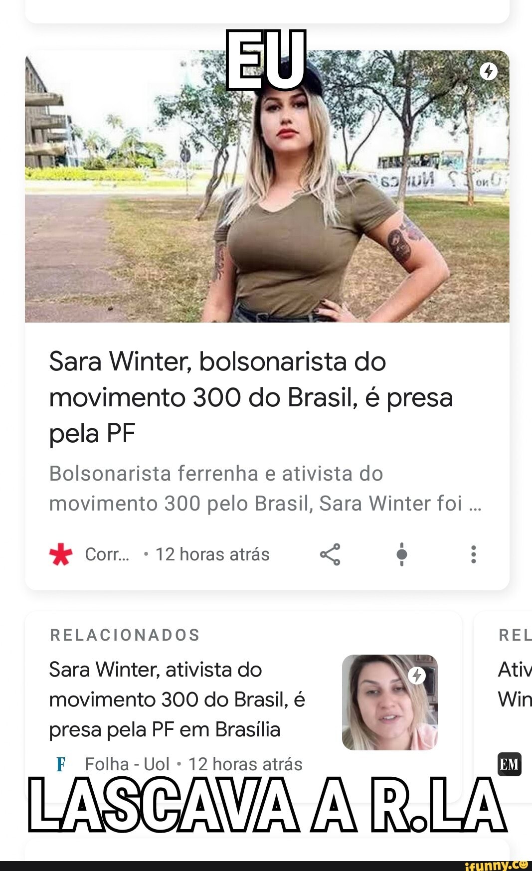 Sara Winter, bolsonarista do
movimento 300 do Brasil, é presa
pela PF
Bolsonarista ferrenha e ativista do
movimento 300 pelo Brasil, Sara Winter foi RELACIONADOS REL
Sara Winter, ativista do Ativ
movimento 300 do Brasil, é Win
presa pela PF em Brasilia
F Folha-Uol 12 horas atrás