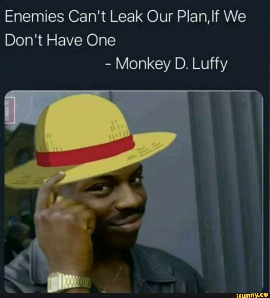 Enemies Can't Leak Our Plan, We
Don't Have One
- Monkey D. Luffy