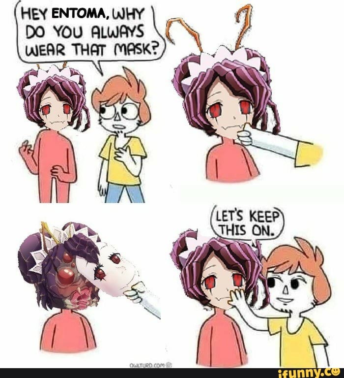 Hey Entoma Why Do You Always Wear That Maske Ifunny