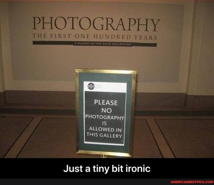 ad
PHOTOGRAPHY
THE FIRST ONE HUNDRED YEARS
PLEASE
NO
ALLOWED
THIS
Just a tiny bit ironic - Just a tiny bit ironic