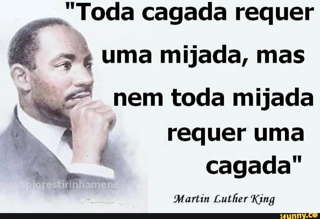 Toda cagada requer
uma mijada, mas nem toda mijada requer uma
cagada
Martim