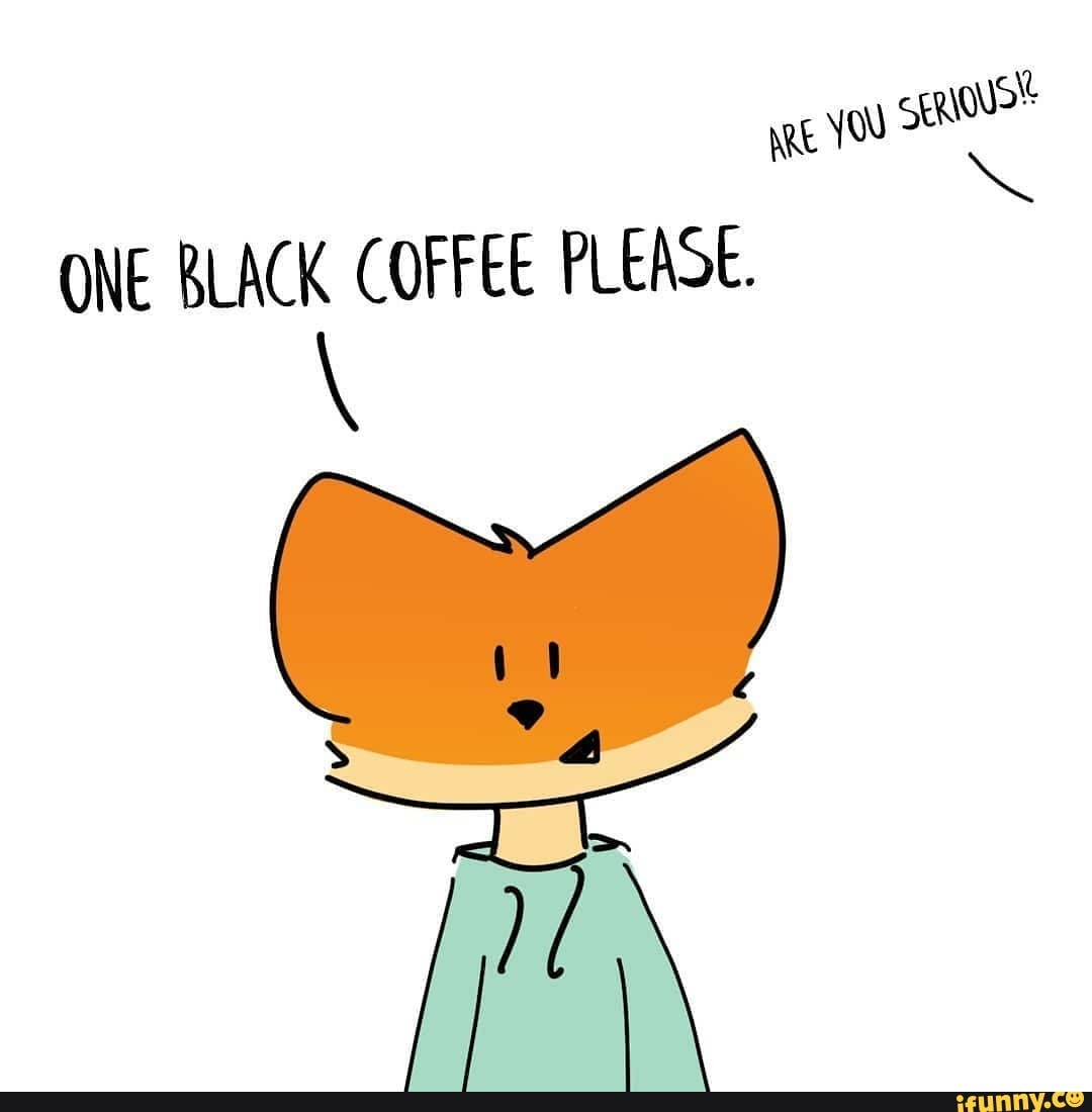 ONE BLACK COFFEE PLEASE.