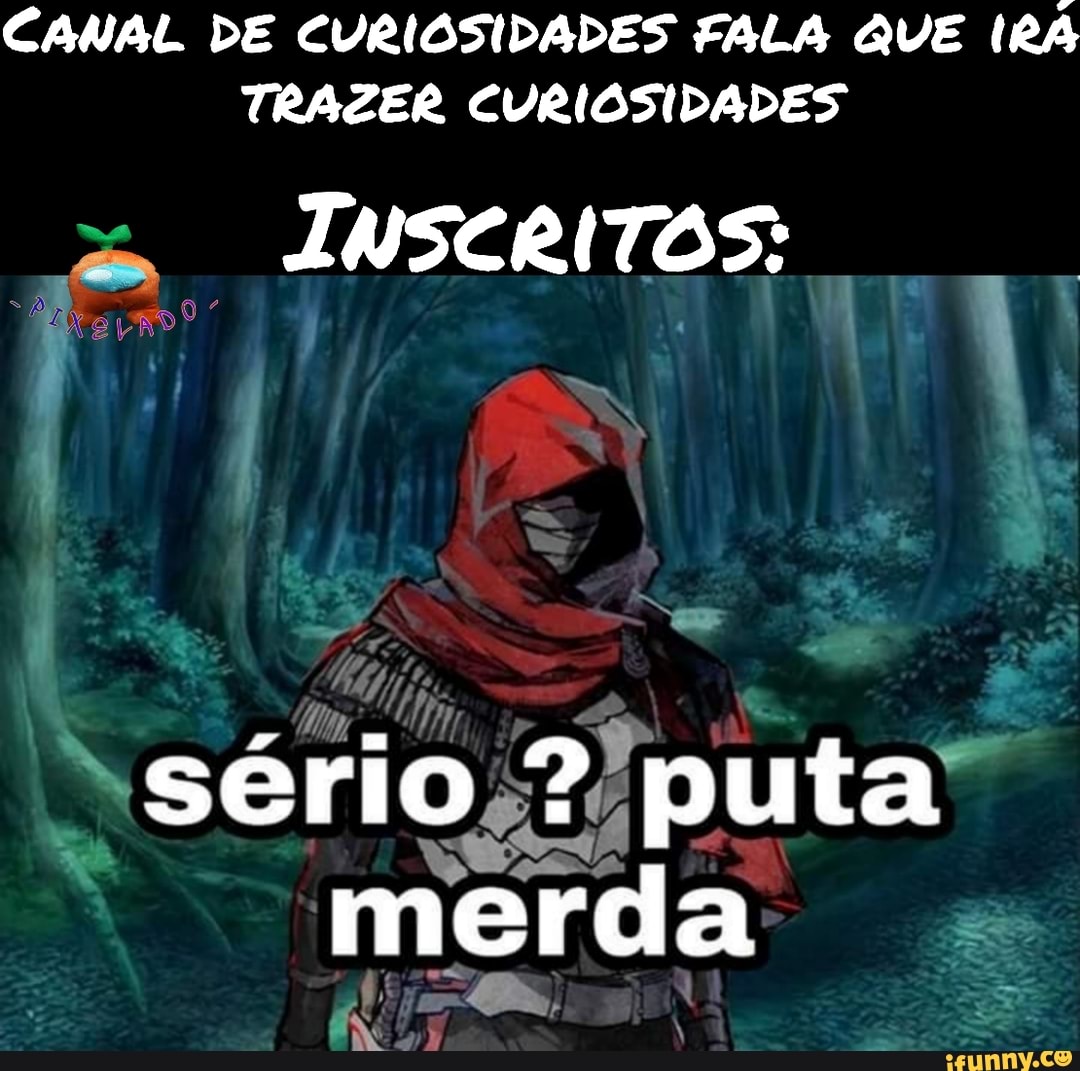 CANAL DE CURIOSIDADES FALA QUE IRA TRAZER CURIOSIDADES
INSCRITOS:
sério ? puta merda
EN