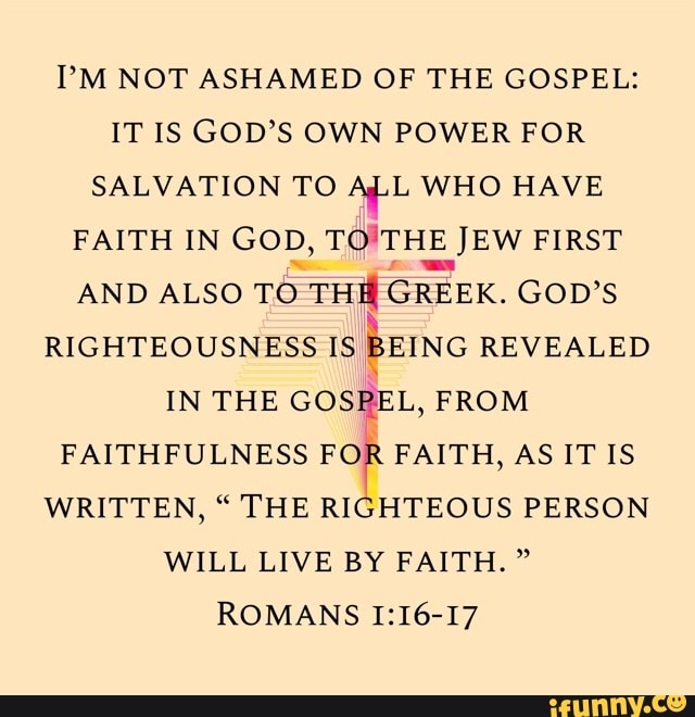 I'm Not Ashamed Of The Gospel: It Is God's Own Power For Salvation To 