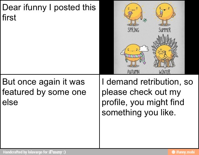 Dear ifunny I posted this
first
But once again it was
featured by some one
else
AUT WINTER
I demand retribution, so
please check out my
profile, you might find