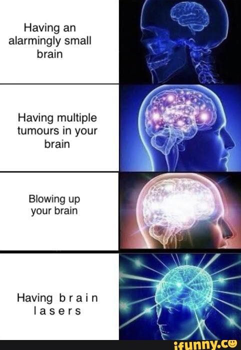 Having an
alarmingly small
brain
Having multiple
tumours in your
brain
Blowing up
your brain
Having brain
lasers