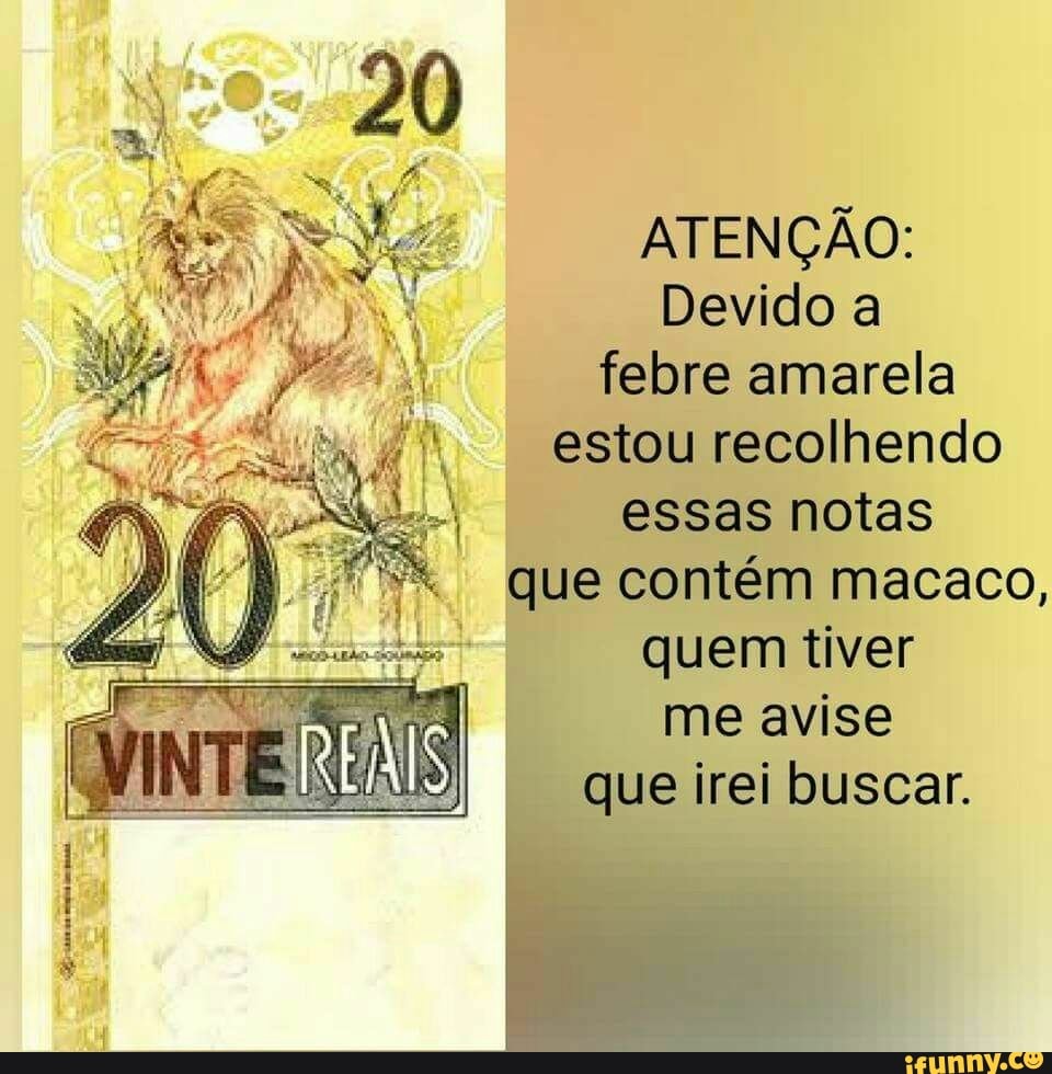 ATENÇÃO:
Devido a
febre amarela
estou recolhendo
essas notas
que contém macaco,
quem tiver
me avise
"que irei buscar.