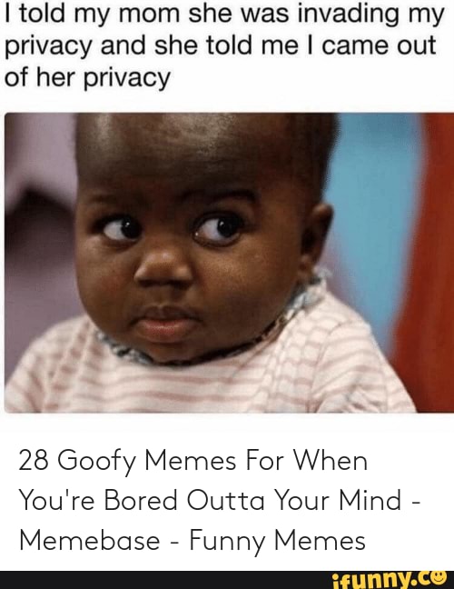 28 Goofy Memes For When Youre Bored Outta Your Mind Memebase Funny Memes I Told My Mom 