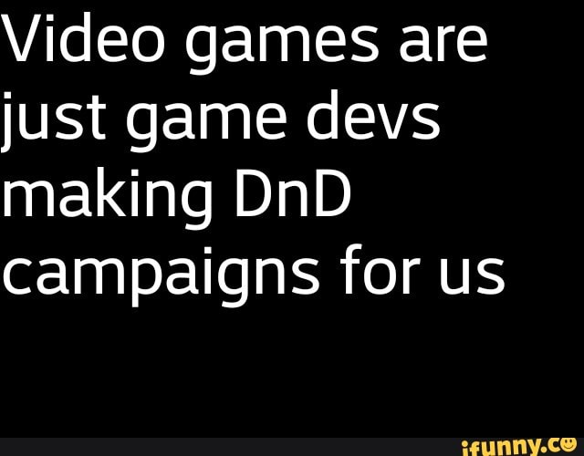 Video games are just game devs making DnD campaigns for us - iFunny