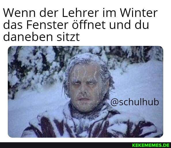Wenn der Lehrer im Winter das Fenster öffnet und du daneben sitzt
hub