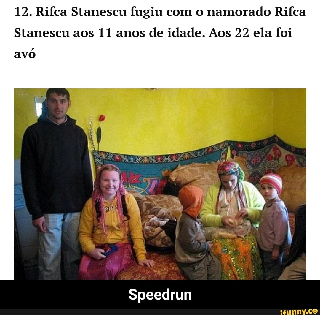 12. Rifca Stanescu fugiu com o namorado Rifca
Stanescu aos 11 anos de idade. Aos 22 ela foi
avó
Speedrun - Speedrun