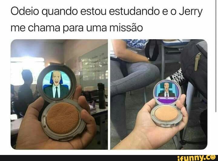 Odeio quando estou estudando e o Jerry
me chama para uma missão