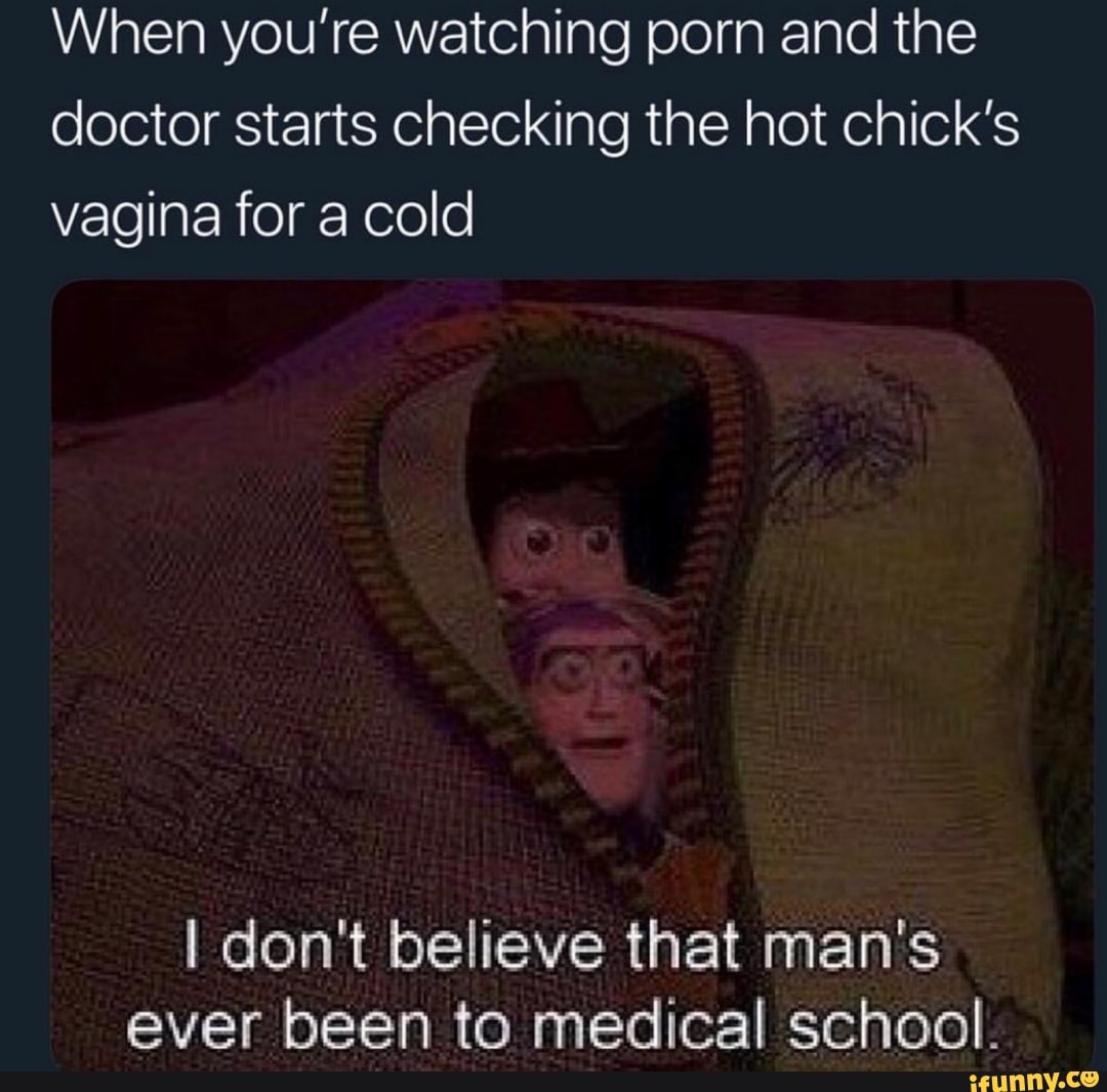 1080px x 1065px - When you're watching porn and the doctor starts Checking the hot Chick's  vagina for a cold I don't believe that man's ever been to medical school. -  iFunny Brazil