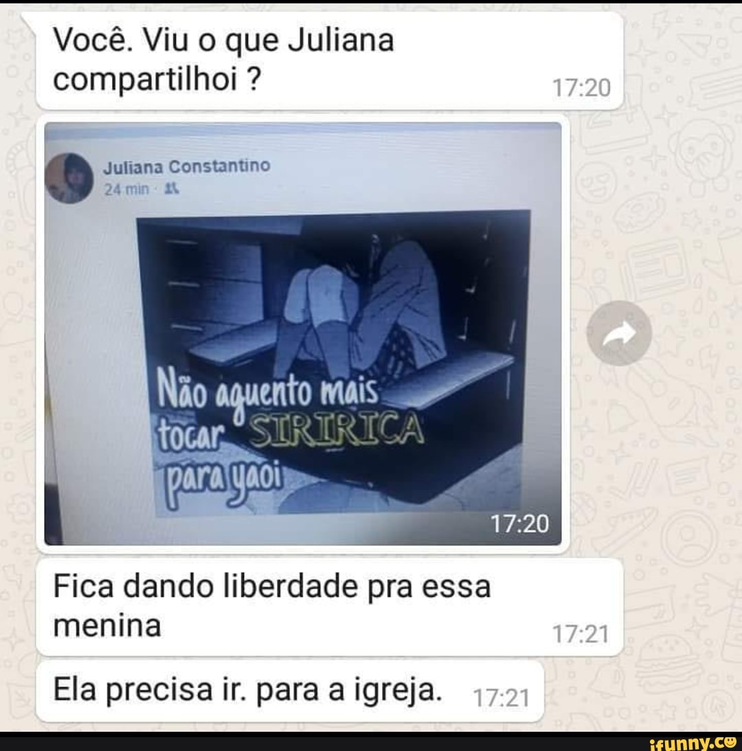 Você. Viu o que Juliana compartilhoi ?
Juliana Constantino
24 min - 44
Não aquento mais I
para
Fica dando liberdade pra essa menina
Ela precisa ir. para a igreja. I