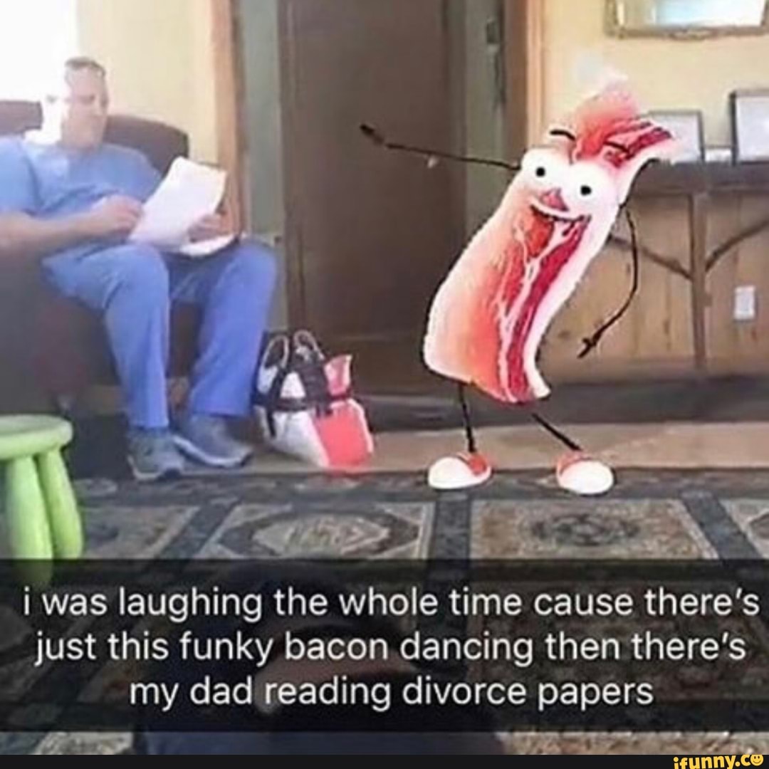 i
TIL PENAS
¡ was laughing the whole time cause there's
just this funky bacon dancing then there's
my dad reading divorce papers