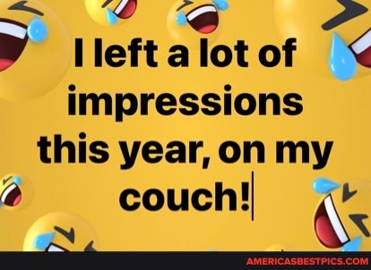lleft alot of
impressions this year, on my
@ couch!