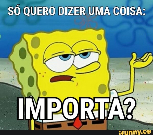 SÓ QUERO DIZER UMA COISA:
