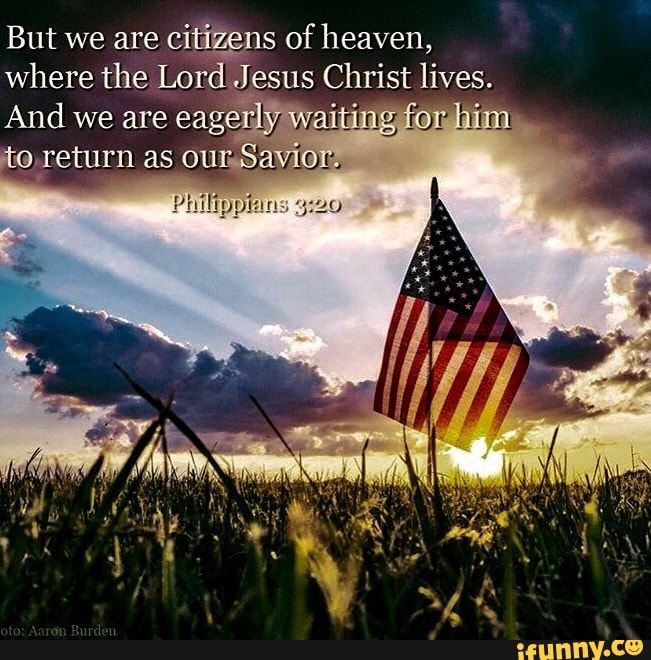 But we are citizens of heaven, where the Lord J Jesus Christ lives. And ...