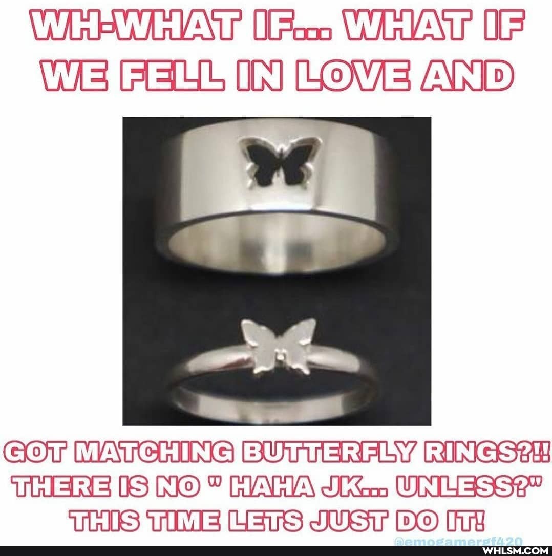OF
FELL IN LOVE AND
MATCHING BUTTERELY RINGS24
THERSS NO UNLESS?"
Lers JUST