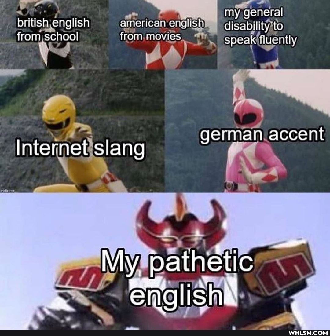 my general pritish english american english disability to from school from Movies speak fluently
german accent
Internet slang
My pathetic englishx
