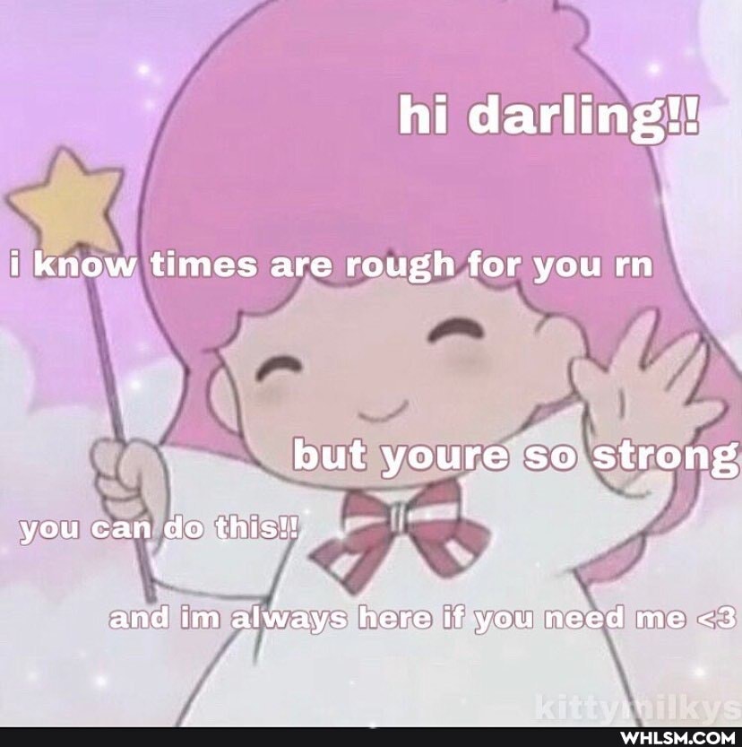 hi darling!!
i know times are rough for you rn
but youre so strong
you can do this!
and im always here if you need me <3