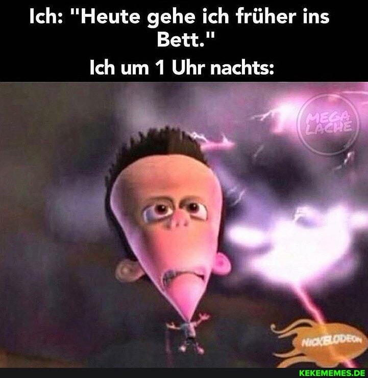 Ich: "Heute gehe ich früher ins
Bett."
Ich um 1 Uhr nachts: