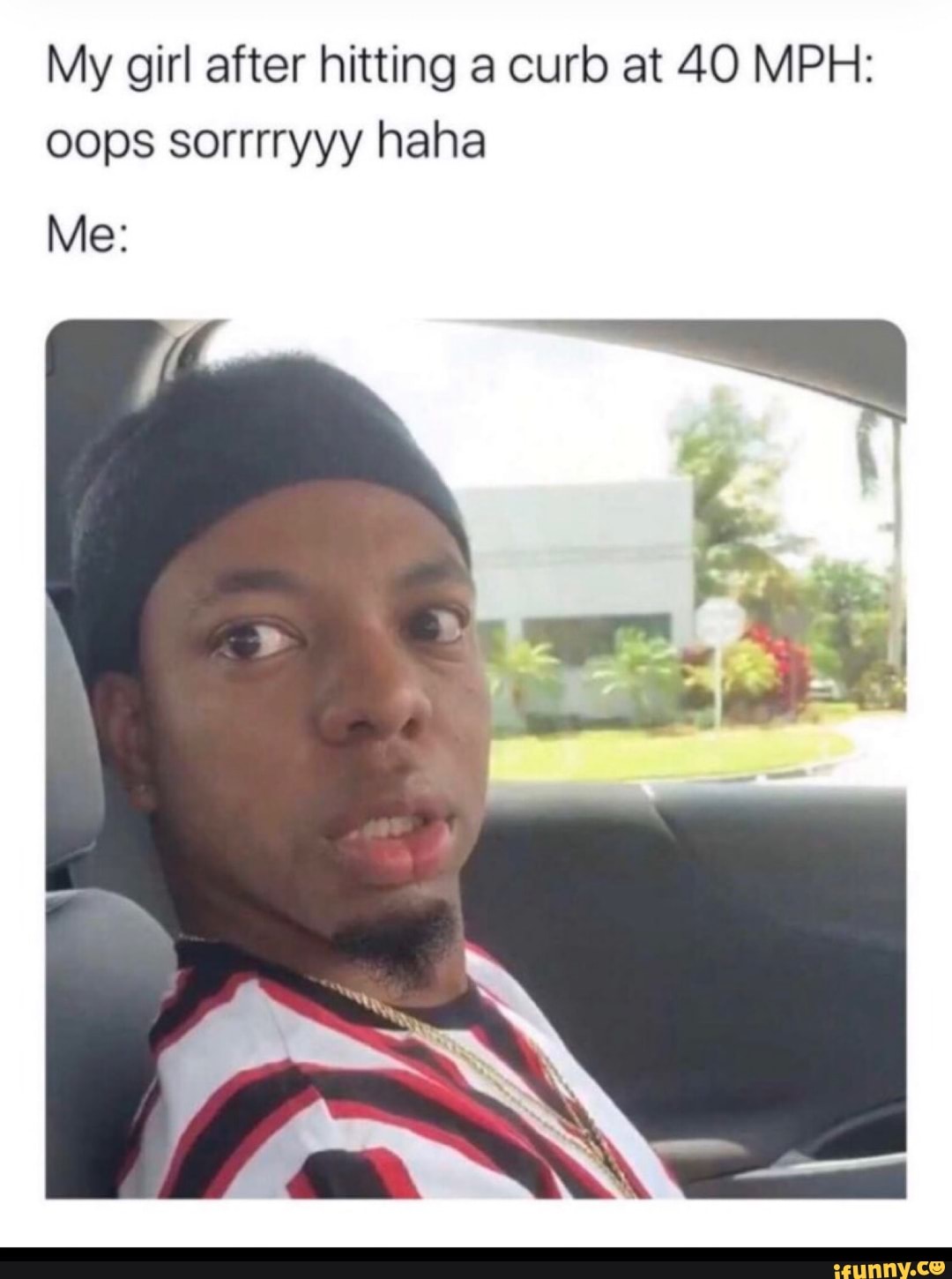 My girl after hitting a curb at 40 MPH oops sorrrryyy haha iFunny