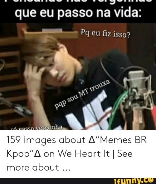 que eu passo na vida:
Pq eu fiz iss?
159 images s about BR on We Heart It I See more about