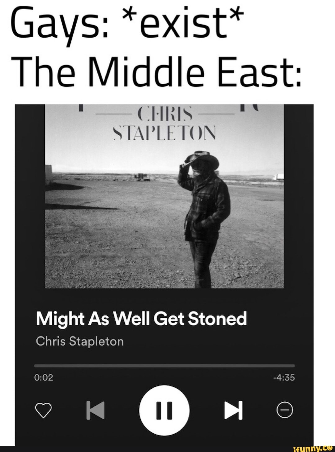 Gays: *exist*
The Middle East:
1 ae CHRIS
STAPLETON
Might As Well Get Stoned
Chris Stapleton