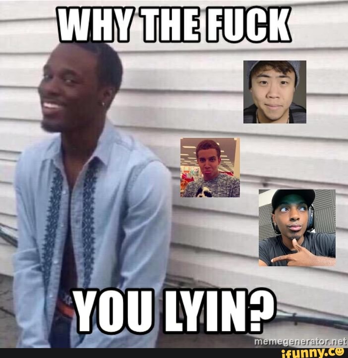 WHY THEFUCK-
YOU LYIN?