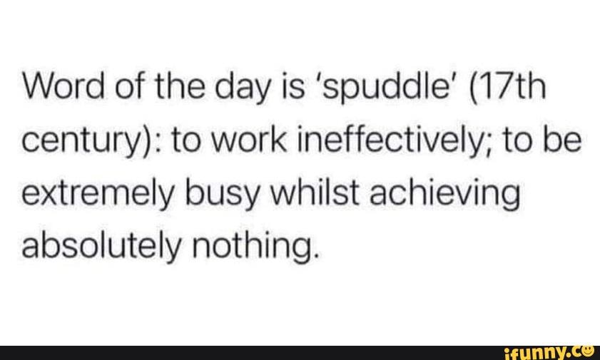 Word of the day is 'spuddle' (17th century): to work ineffectively; to ...