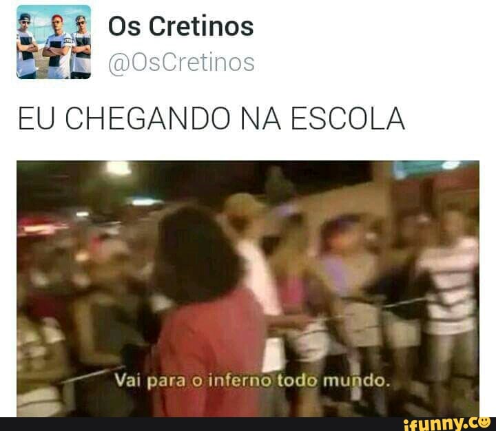 EU CHEGANDO NA ESCOLA
Vai para o inferno'todo mundo.