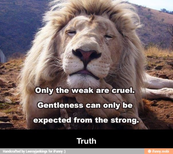a 'Gentleness can
only be
expected from the strong.)
Truth - Truth