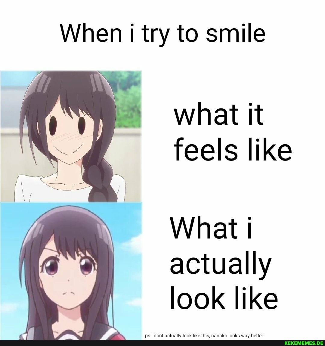 When i try to smile
what it feels like
What i actually look like
psi dont actually look like this, nanako looks way better