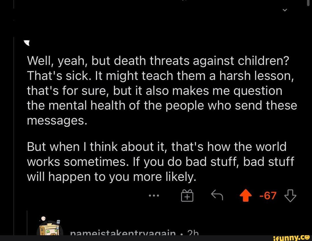 Well, yeah, but death threats against children? That's sick. It might