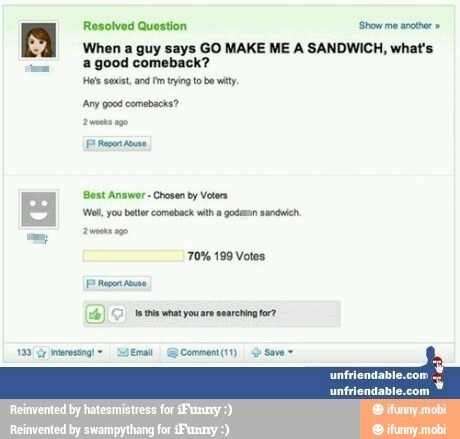 Resolved Question Show me
arcos When a guy says GO MAKE ME A SANDWICH, what's
a good comeback?
unfriendable.com