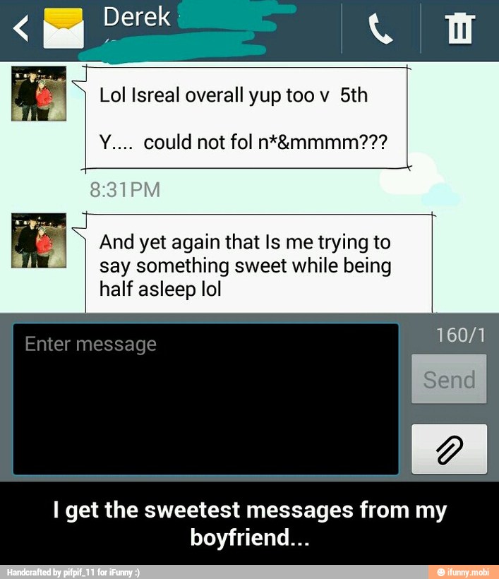 Lol Isreal overall yup too v 5th And yet again that Is me trying to
say something sweet while being
half asleep lol
I get the sweetest messages from my
boyfriend... - I get the sweetest messages from my boyfriend...