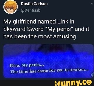 My girlfriend named Link in
Skyward Sword "My penis" and it
has been the most amusing
'The time has come
for you to awaken...