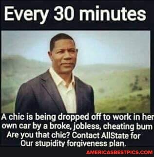Every 30 minutes
A chic is being dropped off to work in her own car by a broke, jobless, cheating bum
Are vou that chic? Contact AllCtate far